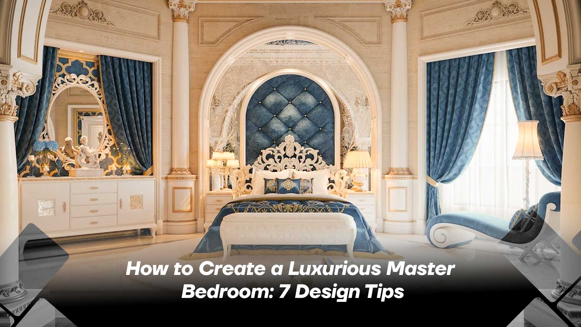 How to Create a Luxurious Master Bedroom: 7 Design Tips