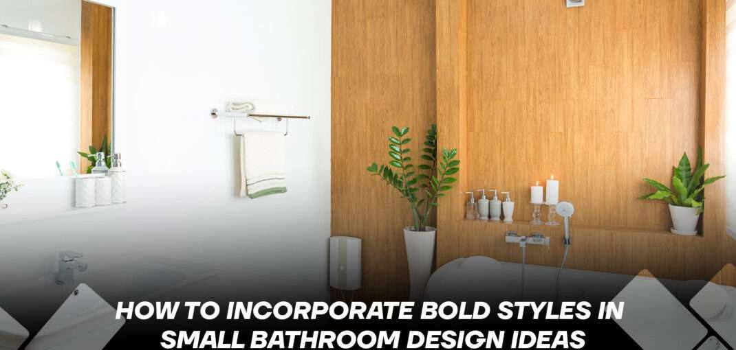 How to Incorporate Bold Styles in Small Bathroom Design Ideas