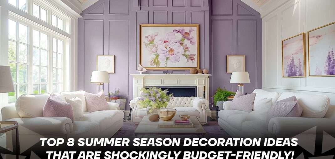 Top 8 Summer Season Decoration Ideas That Are Shockingly Budget-Friendly!
